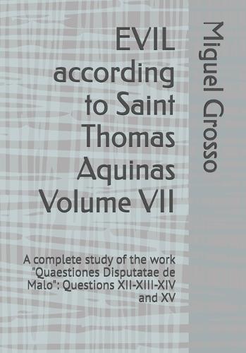 EVIL according to Saint Thomas Aquinas Volume VII: A complete study of the work ""Quaestiones Disputatae de Malo"" Questions XII-XIII-XIV and XV