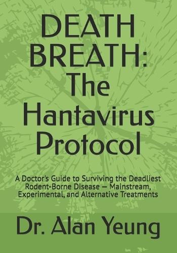 Death Breath: The Hantavirus Protocol: A Doctor's Guide to Surviving the Deadliest Rodent-Borne Disease - Mainstream, Experimental, and Alternative Treatments