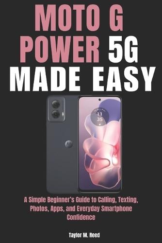 Moto G Power 5G Made Easy: A Simple Beginner's Guide to Calling, Texting, Photos, Apps, and Everyday Smartphone Confidence