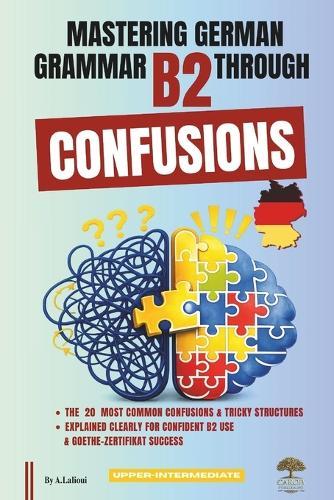 Mastering German Grammar B2 Through Confusions: The 20 Most Common Confusions & Tricky Structures Explained Clearly for Confident B2 Use & Goethe-Zertifikat Success