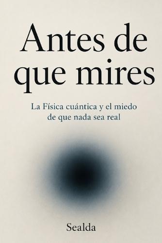 Antes de que mires: La Física cuántica y el miedo de que nada sea real