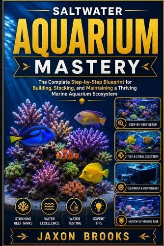 Saltwater Aquarium Mastery: The Complete Step-by-Step Blueprint for Building, Stocking, and Maintaining a Thriving Marine Aquarium Ecosystem