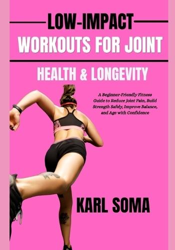 Low-Impact Workouts for Joint Health & Longevity: A Beginner-Friendly Fitness Guide to Reduce Joint Pain, Build Strength Safely, Improve Balance, and Age with Confidence