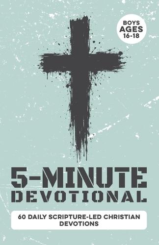 5-Minute Devotional for Boys Ages 16-18: 60 Daily Scripture-Led Christian Devotions for Young Men Building Faith, Confidence, Discipline, Character, Leadership, Purpose, Responsibility, and Godly Choices
