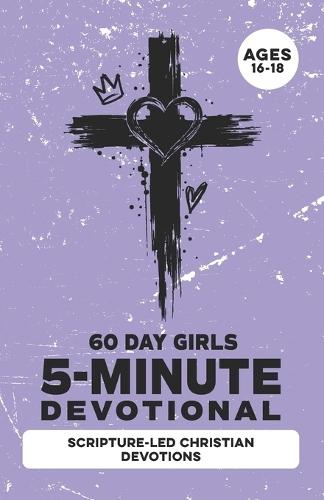 5-Minute Devotional for Girls Ages 16-18: A 60-Days of Christian Devotions for Teen Girls Dealing with Anxiety, Self-Doubt, Friend Drama, Independence, Relationships, Social Media & Faith