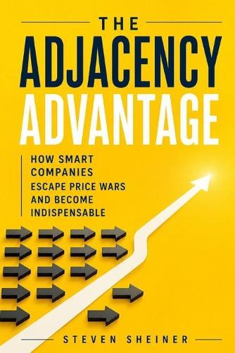 The Adjacency Advantage: How Smart Companies Escape Price Wars and Become Indispensable