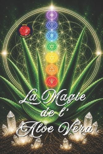 La Magie De l'Aloe Vera: Guérison, Régénération et Reprogrammation d'Énergie.