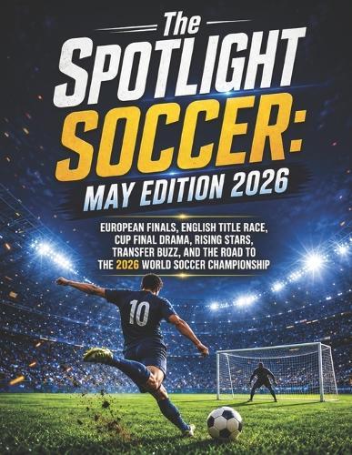 The SPOTLIGHT SOCCER: May Edition 2026: European Finals, English Title Race, Cup Final Drama, Rising Stars, Transfer Buzz, and the Road to the 2026 World Soccer Championship