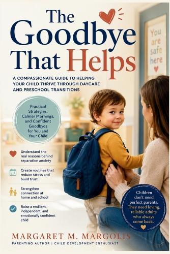 The Goodbye That Helps: A Compassionate Guide to Helping Your Child Thrive Through Daycare and Preschool Transitions