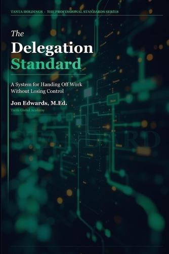 The Delegation Standard: A Systematic Approach to Handing Off Work and Getting Results