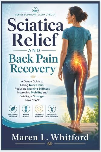 Sciatica Relief and Back Pain Recovery: A Gentle Guide to Easing Nerve Pain, Reducing Morning Stiffness, Improving Mobility, and Building a Stronger Lower Back