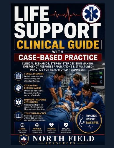 Life Support Clinical Guide with Case-Based Practice: Clinical Scenarios, Step-by-Step Decision Making, Emergency Response Applications & Structured Practice for Real-World ReadinessClinical Scenarios