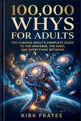 100,000 whys for adults: The curious adult's complete guide to the universe, the mind, and everything between
