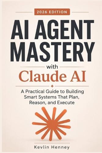 AI AGENT MASTERY with Claude AI: A Practical Guide to Building Smart Systems That Plan, Reason, and Execute