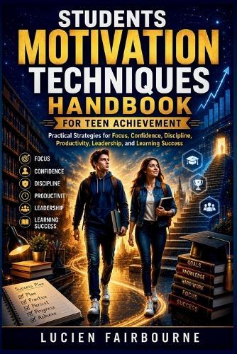 Students Motivation Techniques Handbook for Teen Achievement: Practical Strategies for Focus, Confidence, Discipline, Productivity, Leadership, and Learning Success