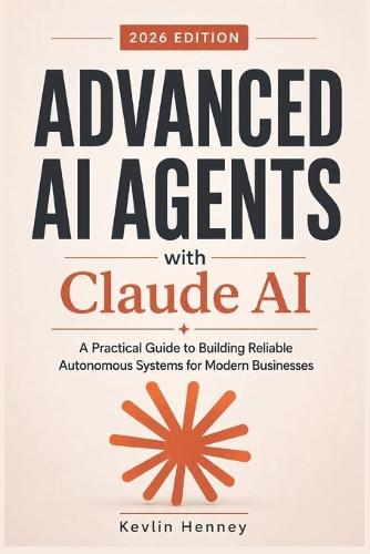 Advanced AI Agents with Claude AI: A Practical Guide to Building Reliable Autonomous Systems for Modern Businesses