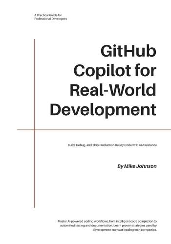 GitHub Copilot for Real-World Development: Build, Debug, and Ship Production-Ready Code with AI Assistance