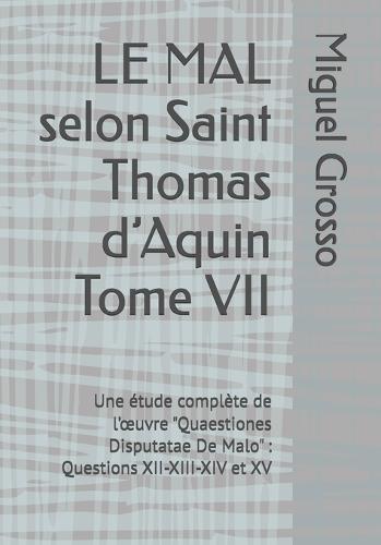 LE MAL selon Saint Thomas d'Aquin Tome VII: Une étude complète de l'oeuvre ""Quaestiones Disputatae De Malo"" Questions XII-XIII-XIV et XV