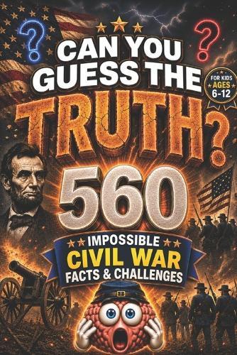 Can You Guess the Truth?: 560 IMPOSSIBLE CIVIL WAR FACTS & CHALLENGES, american history for kids, american revolution books for kid, civil war books (orvani s children's encyclopedia)