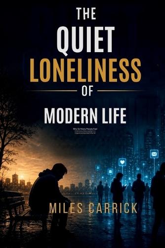 The Quiet Loneliness of Modern Life: Why So Many People Feel Emotionally Disconnected in a Hyperconnected World