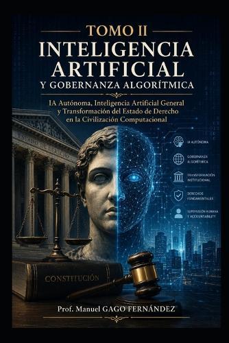 Tomo II Inteligencia Artificial Y Gobernanza Algorítmica: IA Autónoma, Inteligencia Artificial General y Transformación del Estado de Derecho en la Civilización Computacional