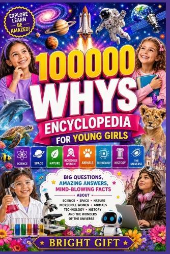 100,000 Whys Encyclopedia for Young Girls: Big Questions, Amazing Answers, Mind-Blowing Facts About Science, Space, Nature, Incredible Women, Animals, Technology, History, and the Wonders of the Universe