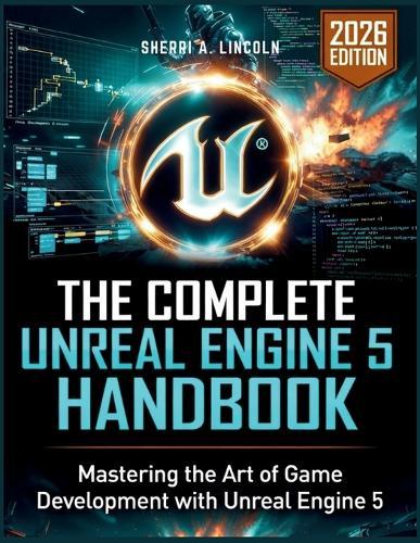 The Complete Unreal Engine 5 Handbook: Hands-On Projects, Blueprints, C++ & Real-World Game Development (2026 Edition)