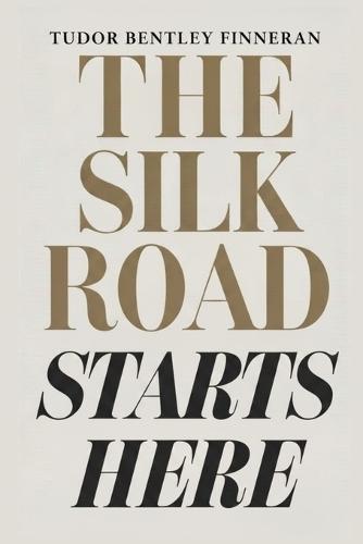 The Silk Road Starts Here: A Book About the Past, China, Travel, and Life