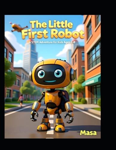 The Little Robot's First Day: A STEM Adventure for Kids Ages 6-8