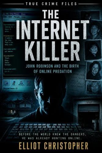 The Internet Killer: John Robinson and the Birth of Online Predation