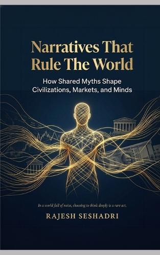 Narratives That Rule the World: How Shared Myths Shape Civilizations, Markets, and Minds