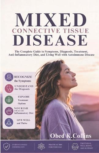 Mixed Connective Tissue Disease: The Complete Guide to Symptoms, Diagnosis, Treatment, Anti-Inflammatory Diet, and Living Well with Autoimmune Disease