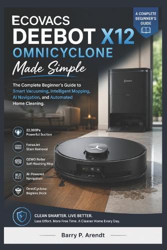 ECOVACS DEEBOT X12 OMNICYCLONE Made Simple: A Complete Beginner's Guide to Smart Vacuuming, Intelligent Mopping, AI Navigation, and Automated Home Cleaning