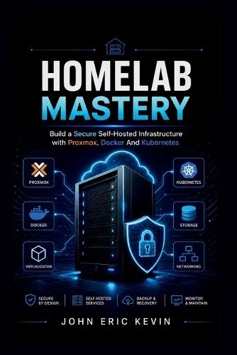 Homelab Mastery: Build a Secure Self-Hosted Infrastructure with Proxmox, Docker And Kubernetes