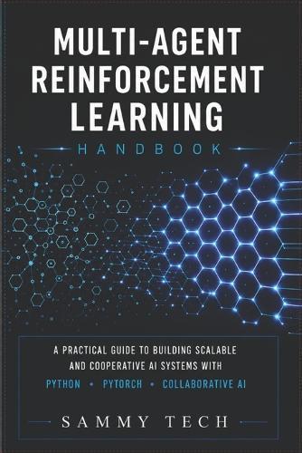 Multi Agent Reinforcement Learning Handbook: A Comprehensive Guide to Mastery Multi-Agent Systems with Python, PyTorch, Deep Reinforcement Learning and Collaborative AI