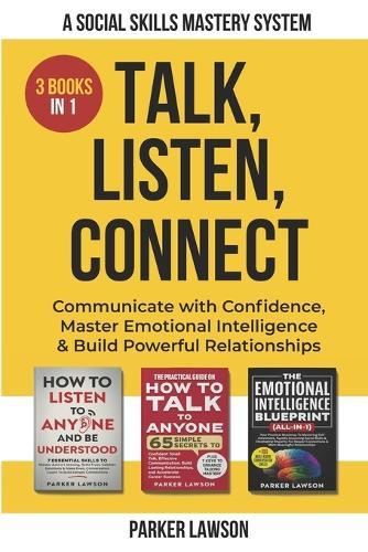 Talk, Listen, Connect: A Social Skills Mastery System: 3 Books in 1: Communicate with Confidence, Master Emotional Intelligence and Build Powerful Relationships.