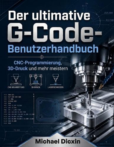 Der ultimative G-Code-Benutzerhandbuch: CNC-Programmierung, 3D-Druck und mehr meistern