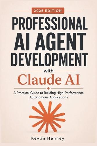Professional AI Agent Development with Claude AI: A Practical Guide to Building High-Performance Autonomous Applications