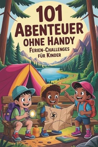 101 Abenteuer ohne Handy - Ferien-Challenges für Kinder: Das Erlebnisbuch als Ferienbeschäftigung für Kinder