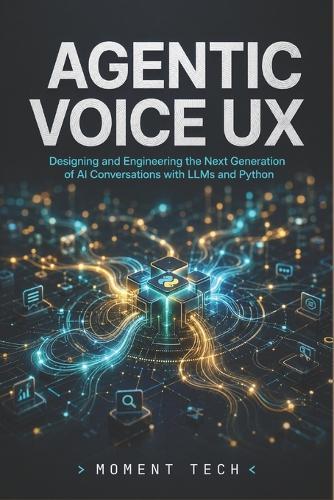 Agentic Voice UX: Designing and Engineering the Next Generation of AI Conversations with LLMs and Python