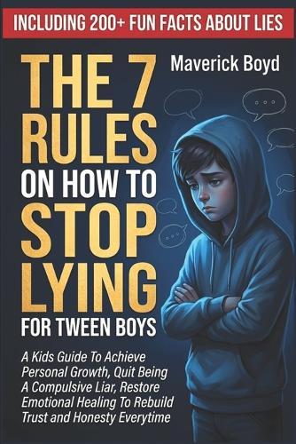 The 7 Rules On How to Stop Lying For Tween Boys: A Kids Guide To Achieve Personal Growth, Quit Being A Compulsive Liar, Restore Emotional Healing To Rebuild Trust and Honesty Everytime