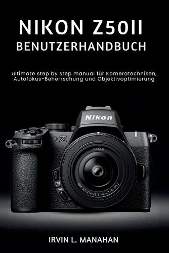 Nikon Z50ii Benutzerhandbuch: ultimate step by step manual für Kameratechniken, Autofokus-Beherrschung und Objektivoptimierung