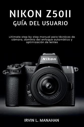 Nikon Z50ii Guía del Usuario: ultimate step by step manual para técnicas de cámara, dominio del enfoque automático y optimización de lentes