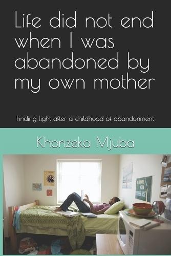 Life did not end when i was abandoned by my own mother: Finding light after a childhood of abandonment