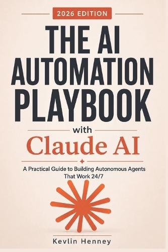 The AI Automation Playbook with Claude AI: A Practical Guide to Building Autonomous Agents That Work 24/7