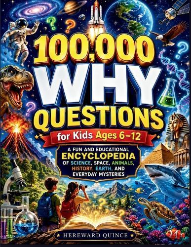 100,000 Why Questions for Kids Ages 6-12: A Fun and Educational Encyclopedia of Science, Space, Animals, History, Earth, and Everyday Mysteries