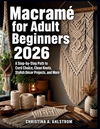 Macramé for Adult Beginners 2026: A Step-by-Step Path to Cord Choice, Clean Knots, Stylish Décor Projects, and More