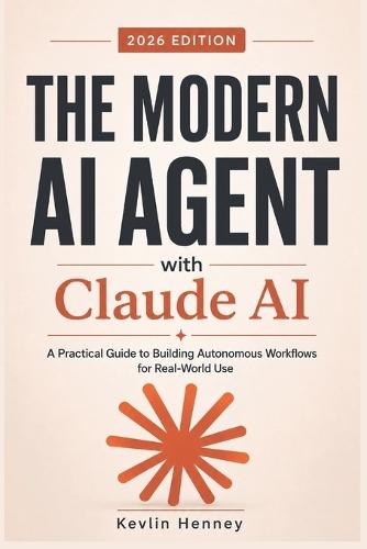 The Modern AI Agent with Claude AI: A Practical Guide to Building Autonomous Workflows for Real-World Use