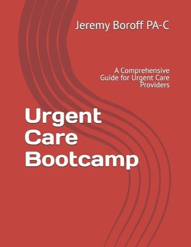 Urgent Care Bootcamp: A Comprehensive Guide for Urgent Care Providers