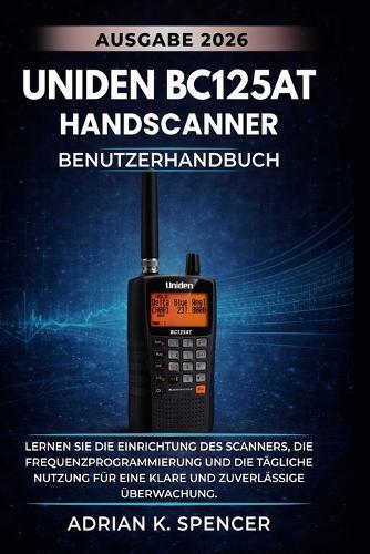 UNIDEN BC125AT Handscanner - Benutzerhandbuch, Ausgabe 2026: Lernen Sie die Einrichtung des Scanners, die Frequenzprogrammierung und die tägliche Nutzung für eine klare und zuverlässige Überwachung.